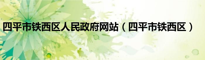 四平市铁西区人民政府网站(四平市铁西区)