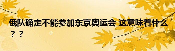 俄队确定不能参加东京奥运会 这意味着什么??
