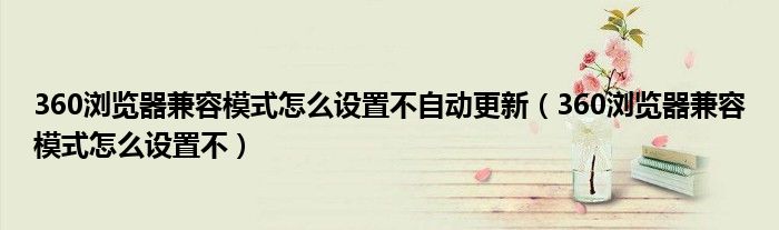 360浏览器兼容模式怎么设置不自动更新(360浏览器兼容模式怎么设置不)