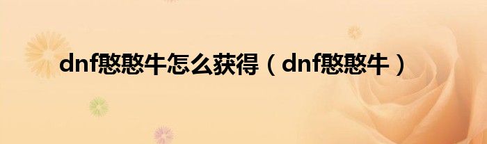 dnf憨憨牛怎么获得(dnf憨憨牛)