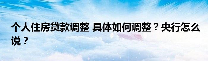 个人住房贷款调整 具体如何调整?央行怎么说?