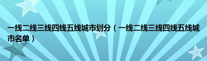 一线二线三线四线五线城市划分(一线二线三线四线五线城市名单)
