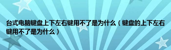 台式电脑键盘上下左右键用不了是为什么(键盘的上下左右键用不了是为什么)