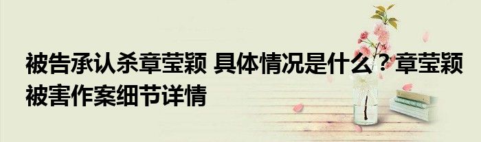被告承认杀章莹颖 具体情况是什么?章莹颖被害作案细节详情