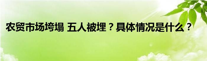 农贸市场垮塌 五人被埋?具体情况是什么?