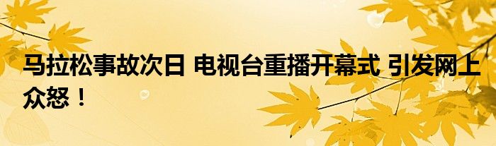 马拉松事故次日 电视台重播开幕式 引发网上众怒!