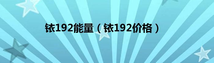铱192能量(铱192价格)