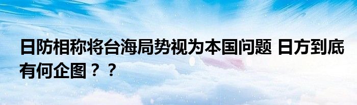 日防相称将台海局势视为本国问题 日方到底有何企图??