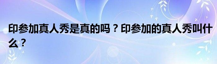 印参加真人秀是真的吗?印参加的真人秀叫什么?