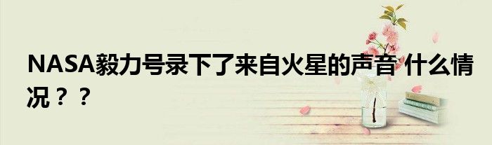 NASA毅力号录下了来自火星的声音 什么情况??