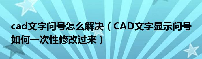 cad文字问号怎么解决(CAD文字显示问号 如何一次性修改过来)