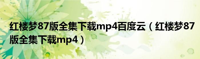 红楼梦87版全集下载mp4百度云(红楼梦87版全集下载mp4)