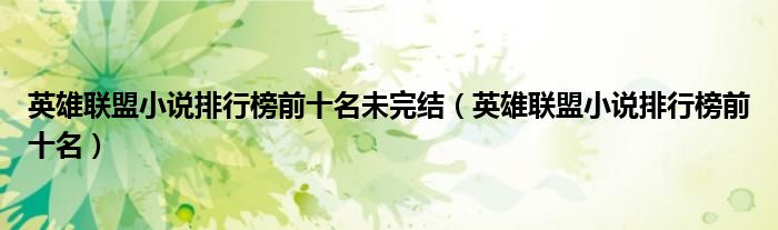英雄联盟小说排行榜前十名未完结(英雄联盟小说排行榜前十名)