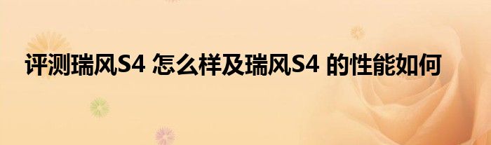评测瑞风S4 怎么样及瑞风S4 的性能如何
