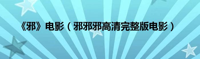 《邪》电影(邪邪邪高清完整版电影)
