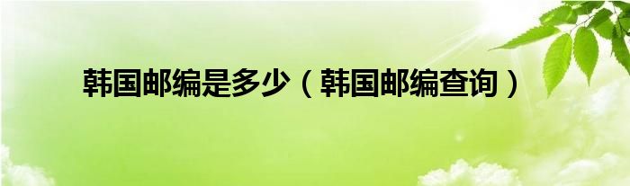 韩国邮编是多少(韩国邮编查询)