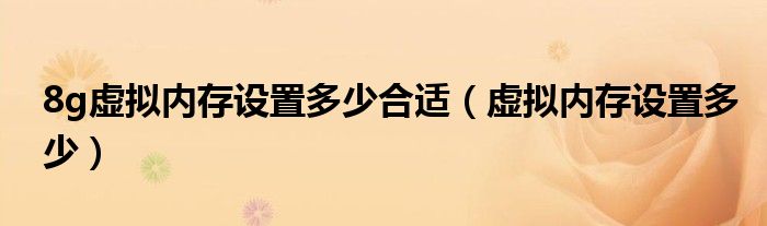 8g虚拟内存设置多少合适(虚拟内存设置多少)