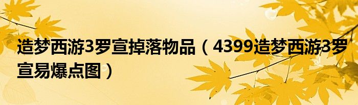 造梦西游3罗宣掉落物品(4399造梦西游3罗宣易爆点图)