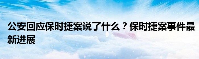 公安回应保时捷案说了什么?保时捷案事件最新进展