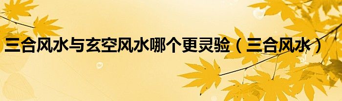 三合风水与玄空风水哪个更灵验(三合风水)