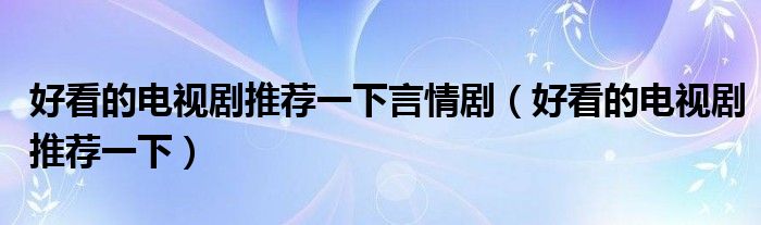 好看的电视剧推荐一下言情剧(好看的电视剧推荐一下)