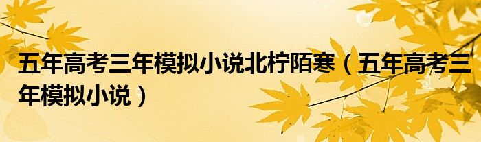 五年高考三年模拟小说北柠陌寒(五年高考三年模拟小说)