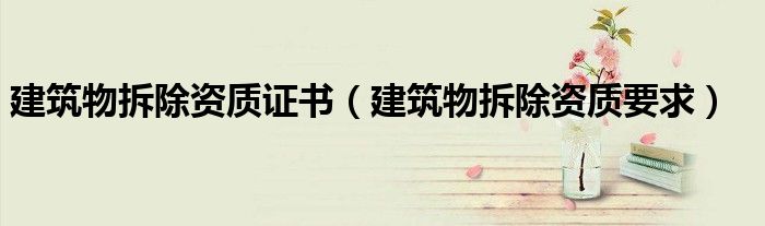 建筑物拆除资质证书(建筑物拆除资质要求)