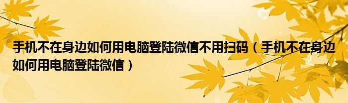 手机不在身边如何用电脑登陆微信不用扫码(手机不在身边如何用电脑登陆微信)