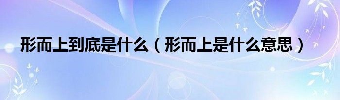 形而上到底是什么(形而上是什么意思)