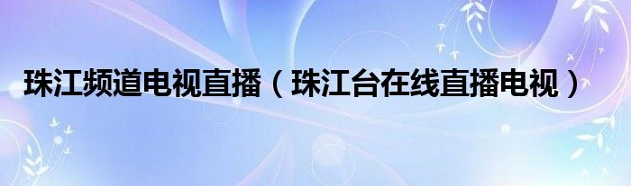 珠江频道电视直播(珠江台在线直播电视)