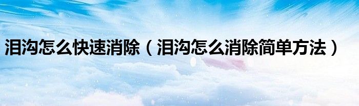 泪沟怎么快速消除(泪沟怎么消除简单方法)