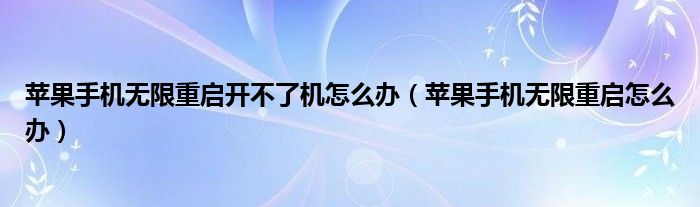 苹果手机无限重启开不了机怎么办(苹果手机无限重启怎么办)