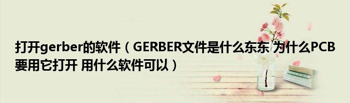 打开gerber的软件(GERBER文件是什么东东 为什么PCB要用它打开 用什么软件可以)