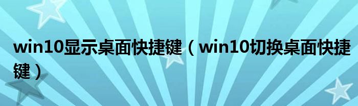win10显示桌面快捷键(win10切换桌面快捷键)