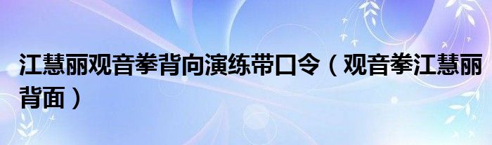 江慧丽观音拳背向演练带口令(观音拳江慧丽背面)