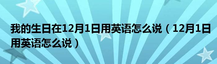 我的生日在12月1日用英语怎么说(12月1日用英语怎么说)