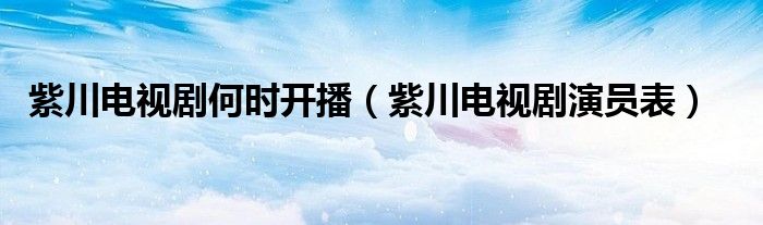 紫川电视剧何时开播(紫川电视剧演员表)
