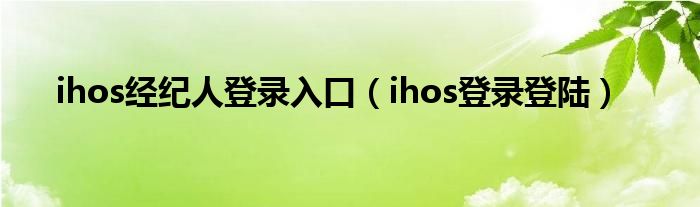 ihos经纪人登录入口(ihos登录登陆)