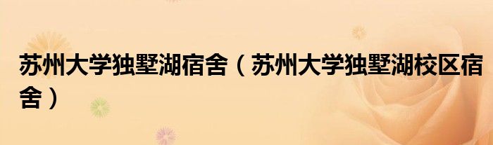 苏州大学独墅湖宿舍(苏州大学独墅湖校区宿舍)