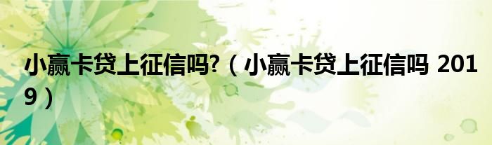 小赢卡贷上征信吗?(小赢卡贷上征信吗 2019)