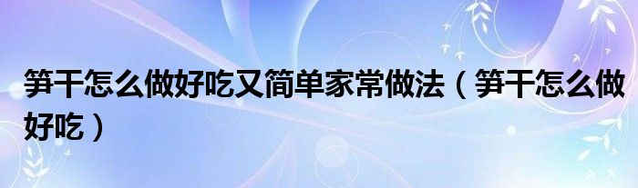 笋干怎么做好吃又简单家常做法（笋干怎么做好吃）