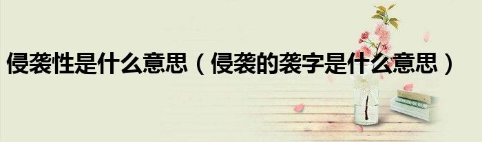 侵袭性是什么意思（侵袭的袭字是什么意思）