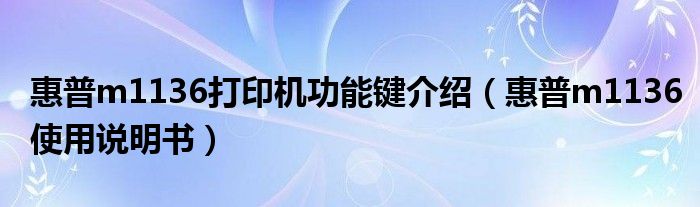 惠普m1136打印机功能键介绍(惠普m1136使用说明书)