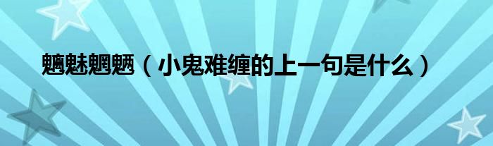 魑魅魍魉（小鬼难缠的上一句是什么）
