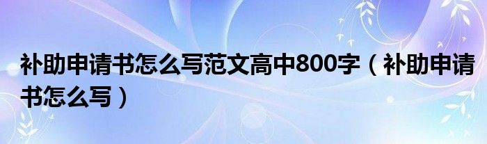 补助申请书怎么写范文高中800字(补助申请书怎么写)