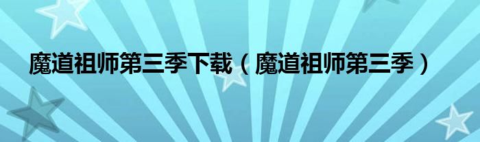 魔道祖师第三季下载(魔道祖师第三季)