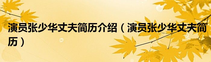 演员张少华丈夫简历介绍(演员张少华丈夫简历)