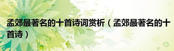 孟郊最著名的十首诗词赏析(孟郊最著名的十首诗)