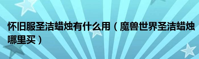 怀旧服圣洁蜡烛有什么用(魔兽世界圣洁蜡烛哪里买)