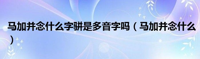 马加并念什么字骈是多音字吗(马加并念什么)